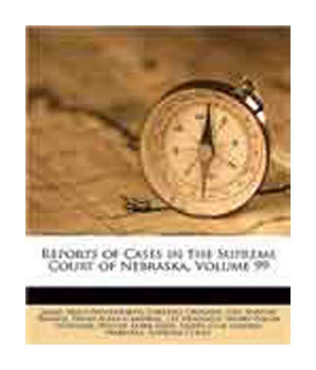 Reports of Cases in the Supreme Court of Nebraska, Volume 99 James Mills Woolworth, Lorenzo Crounse and Nebraska. Supreme Court